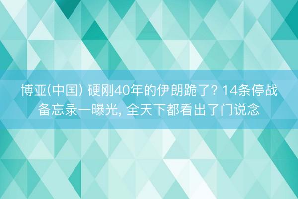 博亚(中国) 硬刚40年的伊朗跪了? 14条停战备忘录一曝光， 全天下都看出了门说念
