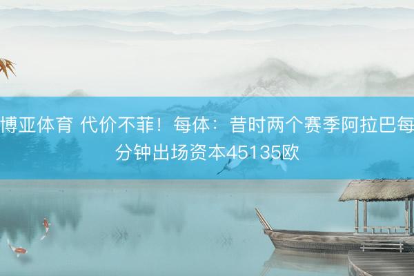 博亚体育 代价不菲！每体：昔时两个赛季阿拉巴每分钟出场资本45135欧