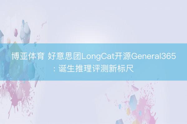 博亚体育 好意思团LongCat开源General365: 诞生推理评测新标尺