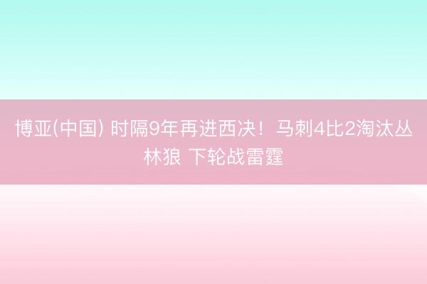 博亚(中国) 时隔9年再进西决！马刺4比2淘汰丛林狼 下轮战雷霆