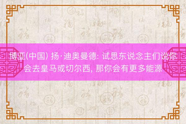 博亚(中国) 扬·迪奥曼德: 试思东说念主们说你会去皇马或切尔西， 那你会有更多能源