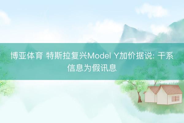 博亚体育 特斯拉复兴Model Y加价据说: 干系信息为假讯息