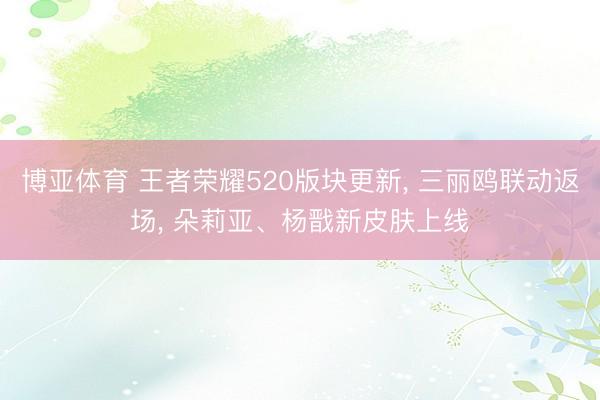 博亚体育 王者荣耀520版块更新， 三丽鸥联动返场， 朵莉亚、杨戬新皮肤上线