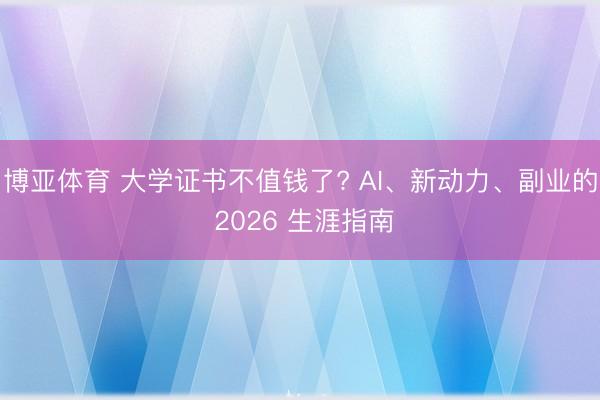 博亚体育 大学证书不值钱了? AI、新动力、副业的 2026 生涯指南