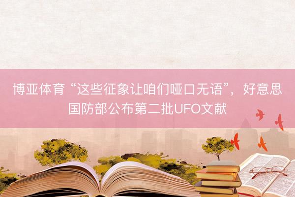 博亚体育 “这些征象让咱们哑口无语”，好意思国防部公布第二批UFO文献