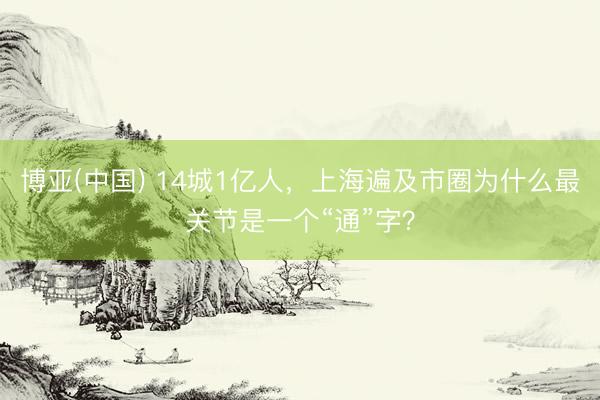 博亚(中国) 14城1亿人，上海遍及市圈为什么最关节是一个“通”字？