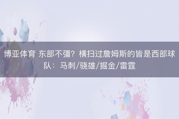 博亚体育 东部不彊？横扫过詹姆斯的皆是西部球队：马刺/骁雄/掘金/雷霆