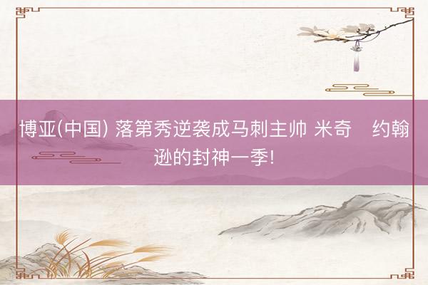 博亚(中国) 落第秀逆袭成马刺主帅 米奇・约翰逊的封神一季!