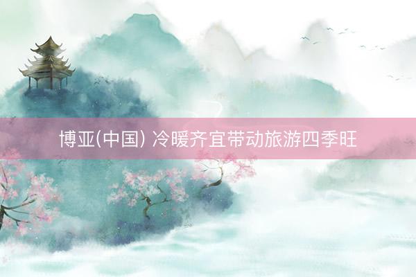 博亚(中国) 冷暖齐宜带动旅游四季旺