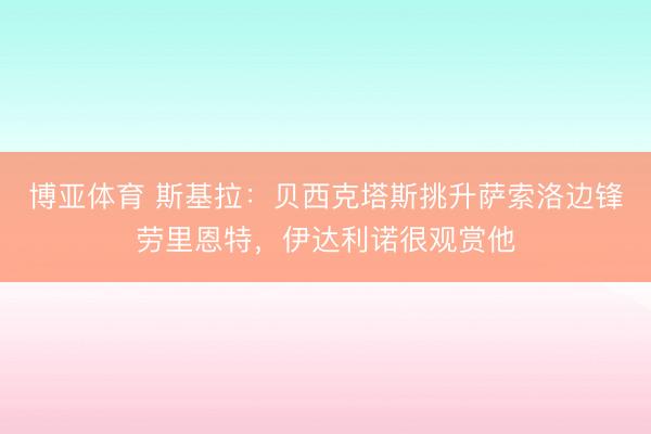 博亚体育 斯基拉：贝西克塔斯挑升萨索洛边锋劳里恩特，伊达利诺很观赏他