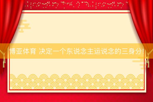 博亚体育 决定一个东说念主运说念的三身分!
