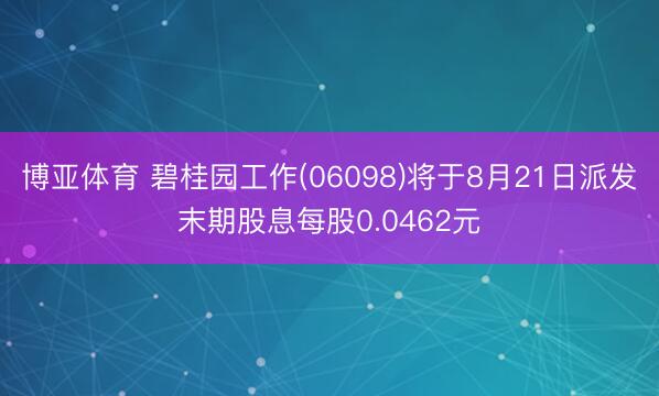 博亚体育 碧桂园工作(06098)将于8月21日派发末期股息每股0.0462元