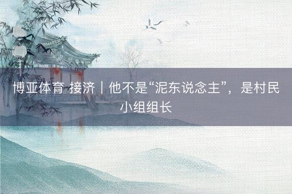 博亚体育 接济｜他不是“泥东说念主”，是村民小组组长