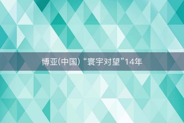 博亚(中国) “寰宇对望”14年
