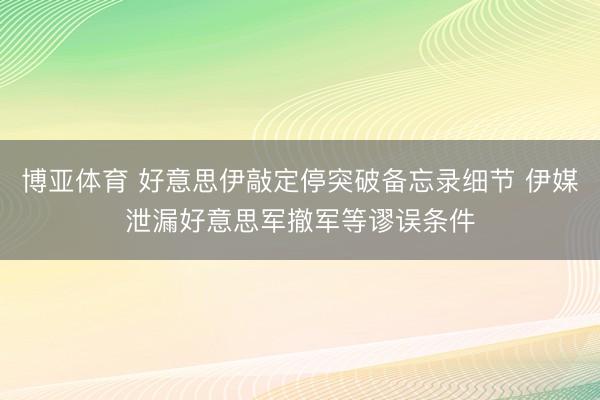 博亚体育 好意思伊敲定停突破备忘录细节 伊媒泄漏好意思军撤军等谬误条件