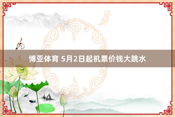 博亚体育 5月2日起机票价钱大跳水