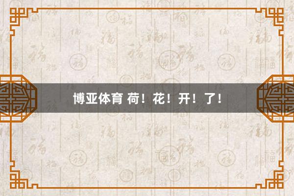 博亚体育 荷！花！开！了！